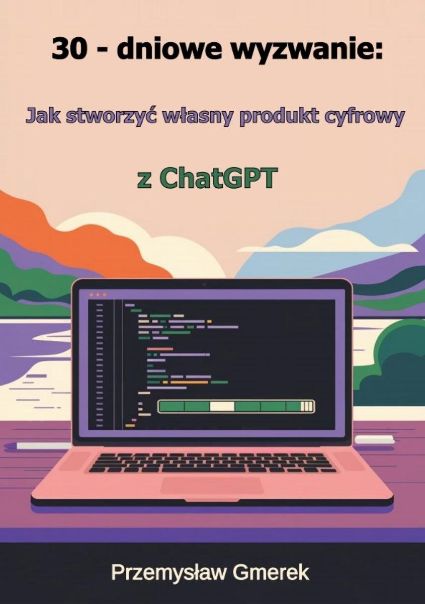 Jak stworzyć własny produkt cyfrowy z ChatGPT. 30-dniowe wyzwanie - ebook EPUB okładka