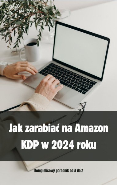 Jak zarabiać na Amazon KDP w 2024 roku. Kompleksowy poradnik od A do Z okładka