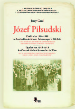 Józef Piłsudski. Źródła z lat 1914-1918 w Austriackim Archiwum Państwowym w Wiedniu okładka