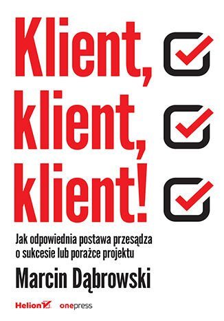 Klient, klient, klient! Jak odpowiednia postawa przesądza o sukcesie lub porażce projektu okładka