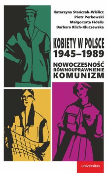 Kobiety w Polsce, 1945–1989. Nowoczesność, emancypacja, komunizm okładka