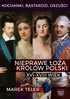 Kochanki, bastardzi, oszuści. Nieprawe łoża królów Polski: XVI–XVIII wiek okładka