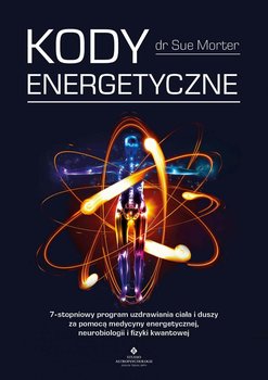 Kody Energetyczne. 7-stopniowy program uzdrawiania ciała i duszy za pomocą medycyny energetycznej, neurobiologii i fizyki kwantowej okładka
