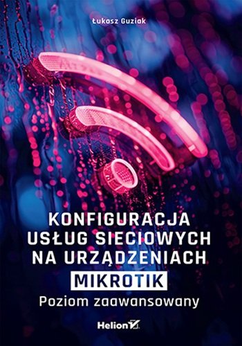 Konfiguracja usług sieciowych na urz��dzeniach MikroTik. Poziom zaawansowany okładka