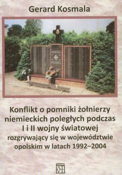 Konflikt o Pomniki Żołnierzy Niemieckich Poległych Podczas I i II Wojny Światowej Rozgrywający się w Województwie Opolskim w Latach 1992-2004 okładka