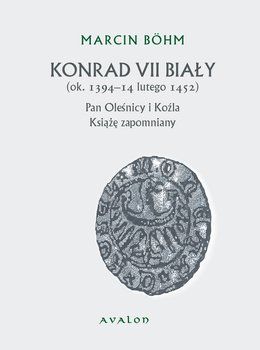 Konrad VII Biały (ok. 1394-14 lutego 1452). Pan Oleśnicy i Koźla. Książę zapomniany okładka