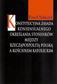Konstytucyjna zasada konsensualnego określania stosunków między Rzecząpospolitą Polską a Kościołem katolickim okładka