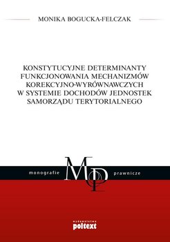 Konstytucyjne determinanty funkcjonowania mechanizmów korekcyjno-wyrównawczych w systemie dochodów jednostek Samorządu Terytorialnego okładka
