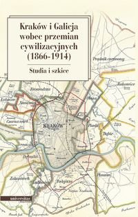 Kraków i Galicja wobec przemian cywilizacyjnych 1866-1914. Studia i szkice okładka