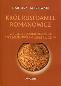 Król Rusi Daniel Romanowicz. O ruskiej rodzinie książęcej, społeczeństwie i kulturze w XIII w. okładka