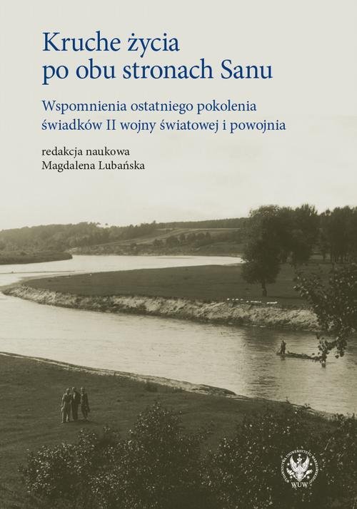 Kruche życia po obu stronach Sanu. Wspomnienia ostatniego pokolenia świadków II wojny światowej i powojnia okładka