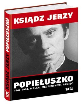 Ksiądz Jerzy Popiełuszko 1947-1984 Walka, Męczeństwo, Pamięć okładka