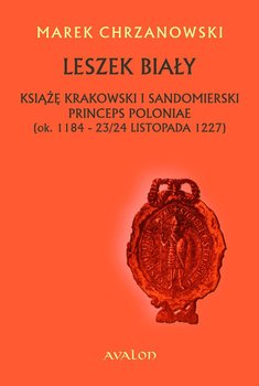 Leszek Biały. Książę krakowski i sandomierski, princeps Poloniae (ok. 1184 - 23/24 listopada 1227) okładka