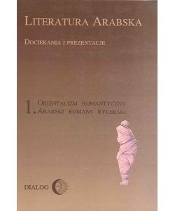 Literatura arabska. Dociekania i prezentacje 1. Orientalizm romantyczny. Arabski romans rycerski okładka