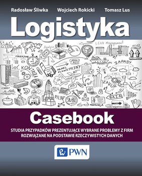 Logistyka. Casebook. Studia przypadków prezentujące wybrane problemy z firm rozwiązane na podstawie rzeczywistych danych okładka