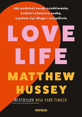 Love Life. Jak podnieść swoje oczekiwania, znaleźć właściwą osobę, a potem żyć długo i szczęśliwie okładka