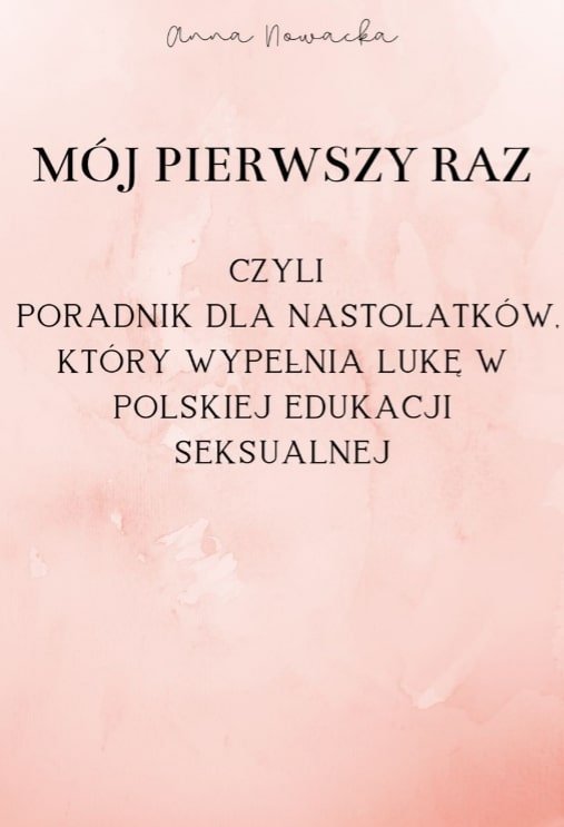 MÓJ PIERWSZY RAZ, czyli poradnik dla nastolatków, który wypełnia lukę w polskiej edukacji seksualnej okładka