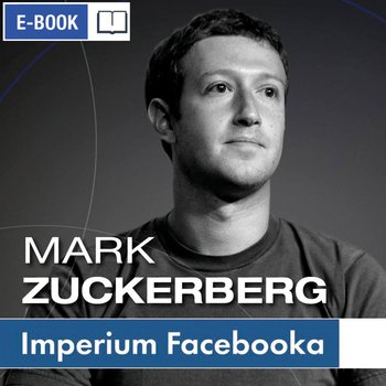 Mark Zuckerberg i jego imperium. Jak Facebook zmienia Twój świat okładka