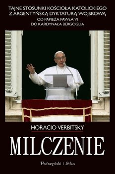 Milczenie. Tajne stosunki Kościoła Katolickiego z argentyńską dyktaturą wojskową.Od papieża Pawła VI do kardynała Bergoglia okładka
