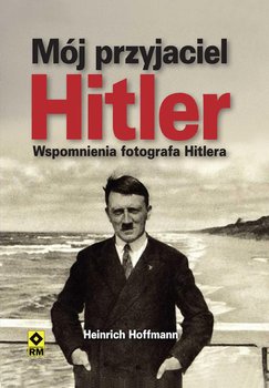 Mój przyjaciel Hitler. Wspomnienia fotografa Hitlera okładka