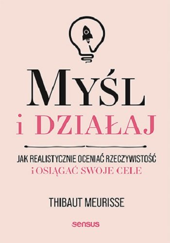 Myśl i działaj. Jak realistycznie oceniać rzeczywistość i osiągać swoje cele okładka