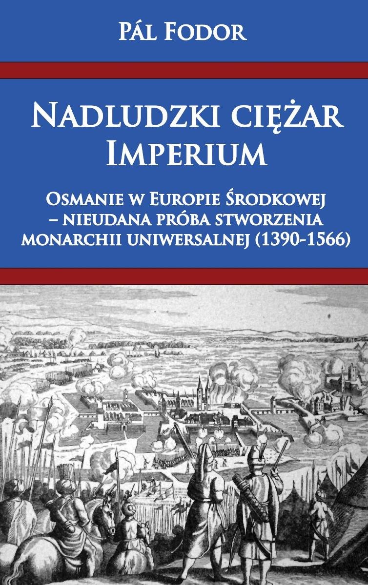 Nadludzki ciężar Imperium. Osmanie w Europie Środkowej – nieudana próba stworzenia monarchii uniwersalnej (1390-1566) okładka