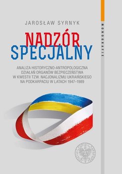 Nadzór specjalny. Analiza historyczno-antropologiczna działań organów bezpieczeństwa w kwestii tzw. nacjonalizmu ukraińskiego na Podkarpaciu w latach 1947–1989 okładka
