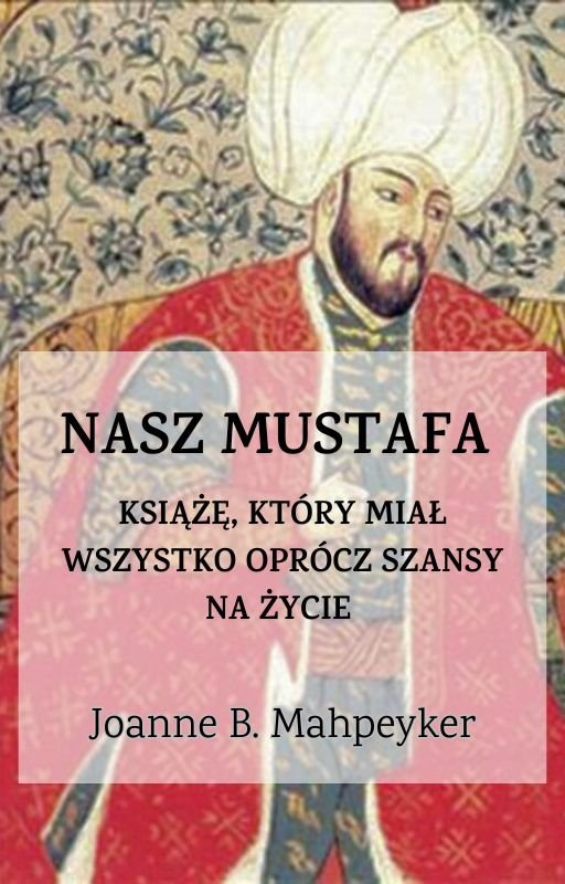 Nasz Mustafa. Książę, który miał wszystko oprócz szansy na życie. okładka