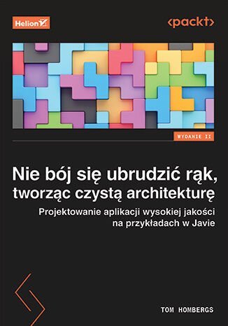 Nie bój się ubrudzić rąk, tworząc czystą architekturę. Projektowanie aplikacji wysokiej jakości na przykładach w Javie okładka