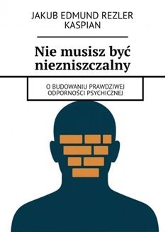 Nie musisz być niezniszczalny -O budowaniu prawdziwej odporności psychicznej okładka
