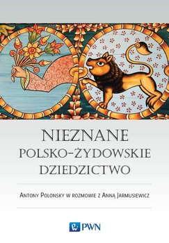 Nieznane polsko-żydowskie dziedzictwo. Profesor Antony Polonsky w rozmowie z Anną Jarmusiewicz okładka