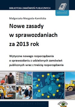 Nowe zasady w sprawozdaniach za 2013 rok. Wytyczne nowego rozporządzenia o sprawozdaniu z udzielonych zamówień publicznych okładka