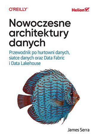 Nowoczesne architektury danych. Przewodnik po hurtowni danych, siatce danych oraz Data Fabric i Data Lakehouse okładka