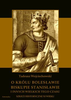 O królu Bolesławie, biskupie Stanisławie i innych wielkich tego czasu. Szkice historyczne jedenastego wieku okładka