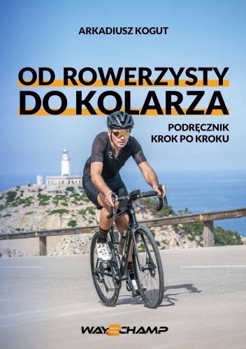 Od rowerzysty do kolarza. Podręcznik krok po kroku okładka
