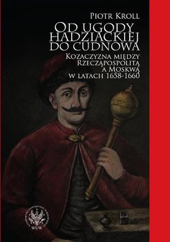 Od ugody hadziackiej do Cudnowa. Kozaczyzna między Rzeczpospolitą a Moskwą w latach 1658-1660 okładka