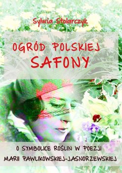 Ogród polskiej Safony. O symbolice roślin w poezji Marii Pawlikowskiej-Jasnorzewskiej okładka