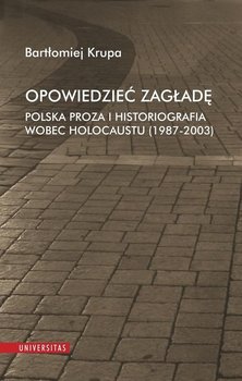 Opowiedzieć zagładę. Polska proza i historiografia wobec Holocaustu (1987-2003) okładka