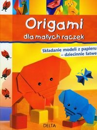 Origami dla małych rączek. Składanie modeli z papieru - dziecinnie łatwe okładka