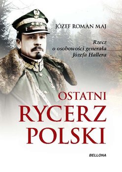 Ostatni rycerz Polski. Rzecz o osobowości generała Józefa Hallera okładka
