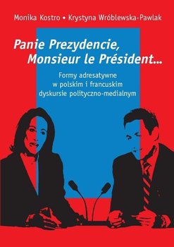 Panie Prezydencie, Monsieur le President… Formy adresatywne w polskim i francuskim dyskursie polityczno-medialnym okładka