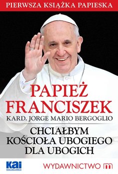 Papież Franciszek - Chciałbym Kościoła ubogiego dla ubogich okładka