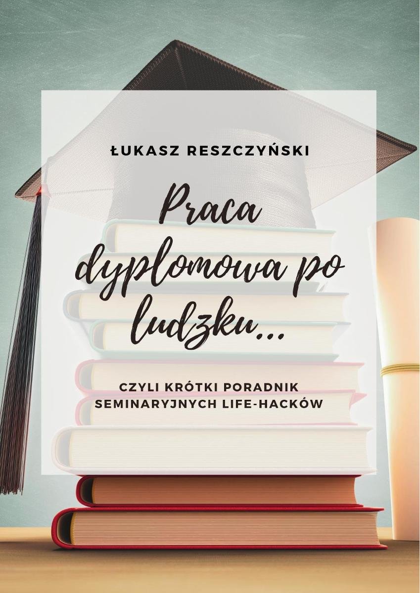 Pisanie prac dyplomowych po ludzku...czyli krótki poradnik seminaryjnych life-hacków okładka