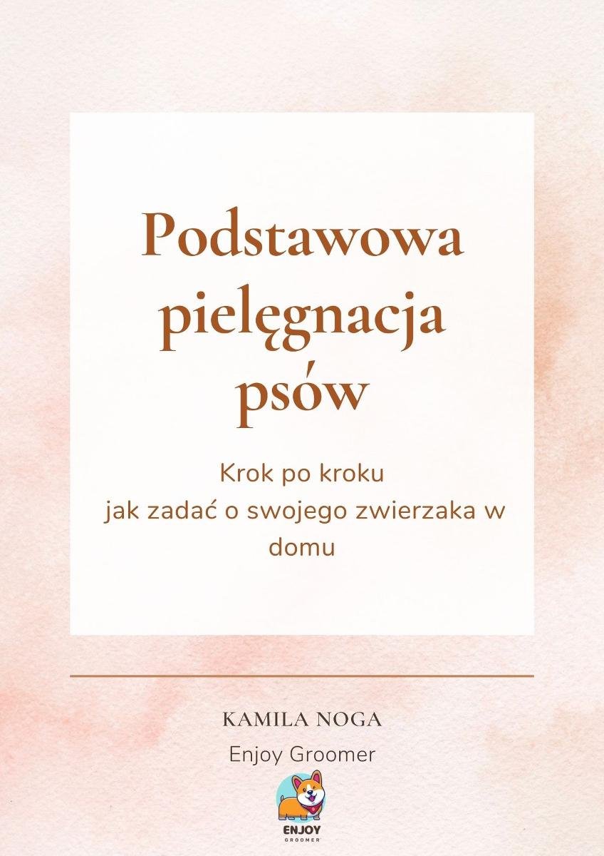 Podstawowa pielęgnacja psów. Krok po kroku jak zadać o swojego zwierzaka w domu okładka