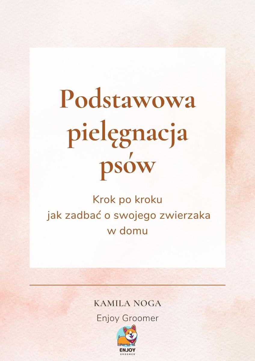 Podstawowa pielęgnacja psów. Krok po kroku jak zadbać o swojego zwierzaka w domu okładka