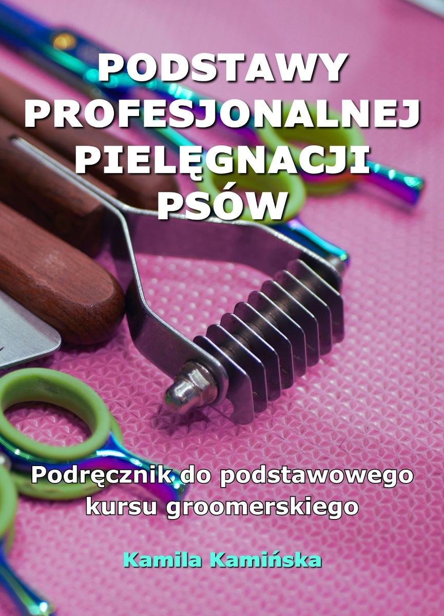 Podstawy profesjonalnej pielęgnacji psów. Podręcznik do podstawowego kursu groomerskiego okładka