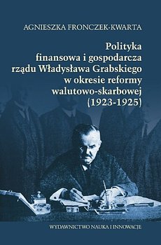 Polityka finansowa i gospodarcza rządu Władysława Grabskiego w okresie reformy walutowo-skarbowej (1923-1925) okładka