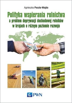 Polityka wspierania rolnictwa a problem deprywacji dochodowej rolników w krajach o różnym poziomie rozwoju okładka
