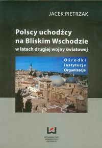 Polscy uchodźcy na Bliskim Wschodzie w latach drugiej wojny światowej Ośrodki Instytucje Organizacje okładka