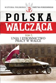 Polska Walcząca. Tom 7. Unia i Stronnictwo Pracy w Walce okładka